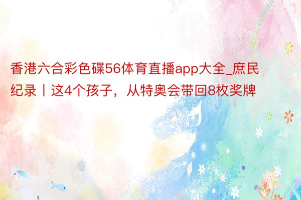 香港六合彩色碟56体育直播app大全_庶民纪录丨这4个孩子，从特奥会带回8枚奖牌