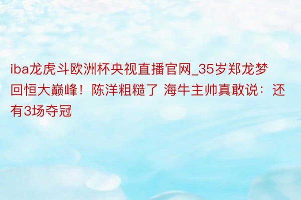 iba龙虎斗欧洲杯央视直播官网_35岁郑龙梦回恒大巅峰！陈洋粗糙了 海牛主帅真敢说：还有3场夺冠