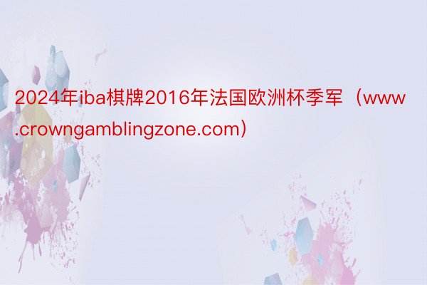 2024年iba棋牌2016年法国欧洲杯季军（www.crowngamblingzone.com）