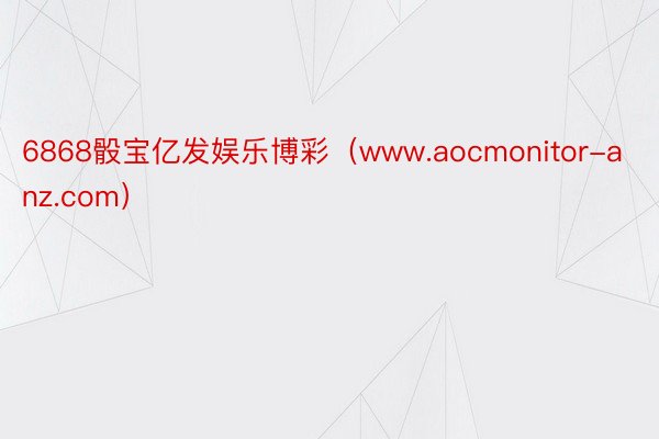 6868骰宝亿发娱乐博彩（www.aocmonitor-anz.com）