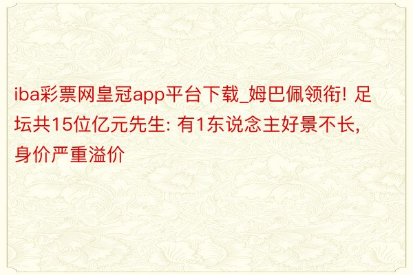 iba彩票网皇冠app平台下载_姆巴佩领衔! 足坛共15位亿元先生: 有1东说念主好景不长, 身价严重溢价