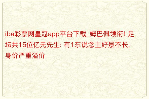 iba彩票网皇冠app平台下载_姆巴佩领衔! 足坛共15位亿元先生: 有1东说念主好景不长, 身价严重溢价