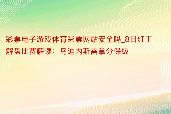 彩票电子游戏体育彩票网站安全吗_8日红王解盘比赛解读：乌迪内斯需拿分保级