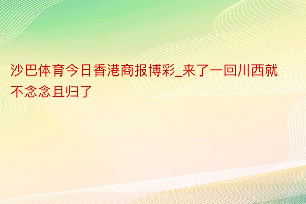 沙巴体育今日香港商报博彩_来了一回川西就不念念且归了