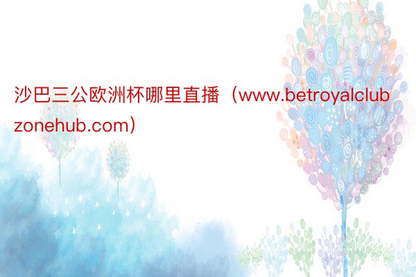 沙巴三公欧洲杯哪里直播（www.betroyalclubzonehub.com）