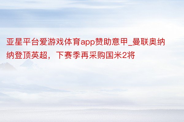 亚星平台爱游戏体育app赞助意甲_曼联奥纳纳登顶英超，下赛季再采购国米2将