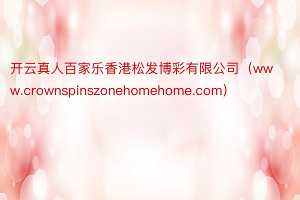 开云真人百家乐香港松发博彩有限公司（www.crownspinszonehomehome.com）