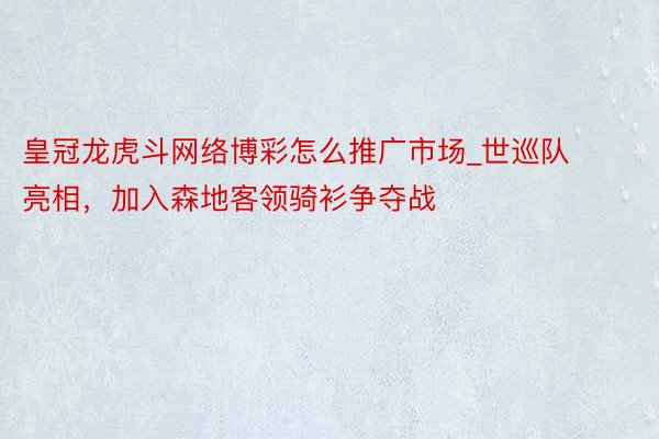 皇冠龙虎斗网络博彩怎么推广市场_世巡队亮相，加入森地客领骑衫争夺战