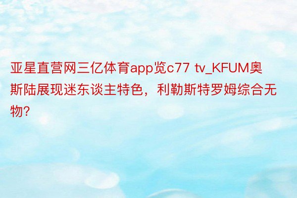 亚星直营网三亿体育app览c77 tv_KFUM奥斯陆展现迷东谈主特色，利勒斯特罗姆综合无物？